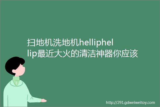 扫地机洗地机helliphellip最近大火的清洁神器你应该选哪个